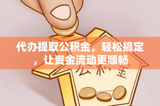 郧西代办提取公积金，轻松搞定，让资金流动更顺畅