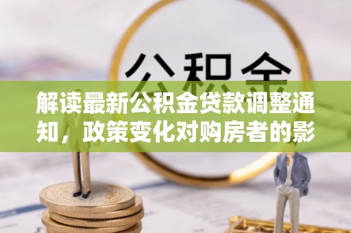 郧西解读最新公积金贷款调整通知，政策变化对购房者的影响