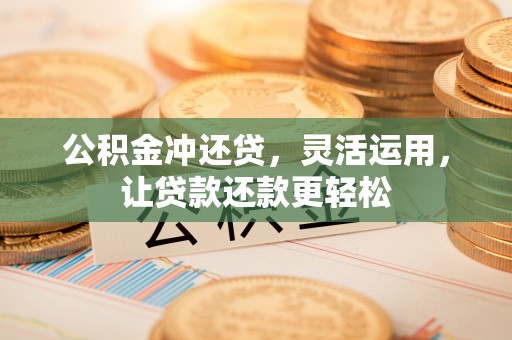 郧西公积金冲还贷，灵活运用，让贷款还款更轻松