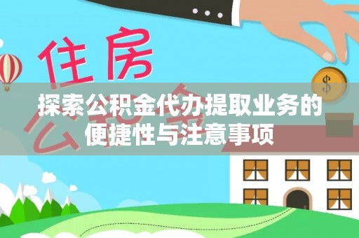 郧西探索公积金代办提取业务的便捷性与注意事项