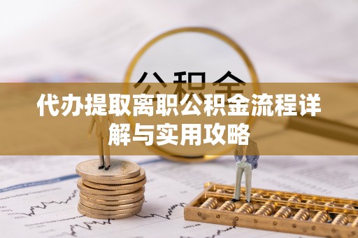 郧西代办提取离职公积金流程详解与实用攻略