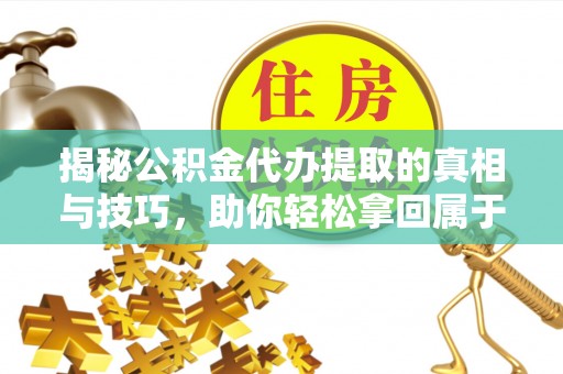 郧西揭秘公积金代办提取的真相与技巧，助你轻松拿回属于自己的钱