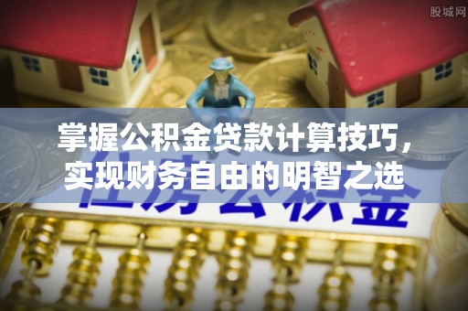 郧西掌握公积金贷款计算技巧，实现财务自由的明智之选