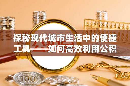 郧西探秘现代城市生活中的便捷工具——如何高效利用公积金服务网点查询功能