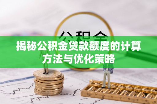 郧西揭秘公积金贷款额度的计算方法与优化策略