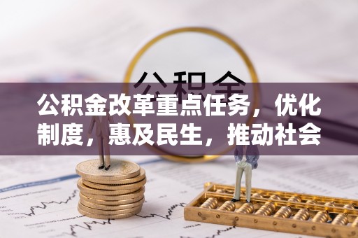 郧西公积金改革重点任务，优化制度，惠及民生，推动社会公平发展