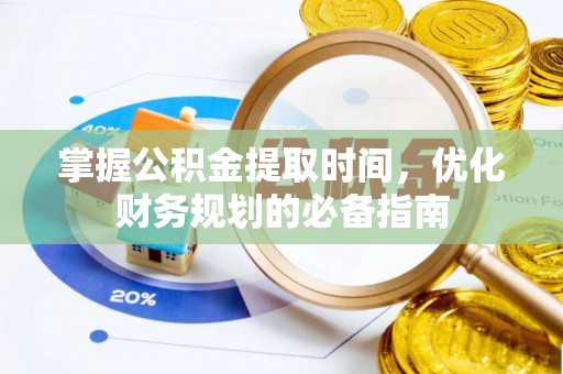 郧西掌握公积金提取时间，优化财务规划的必备指南