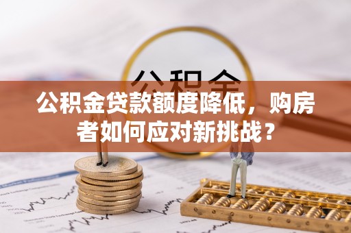 郧西公积金贷款额度降低，购房者如何应对新挑战？