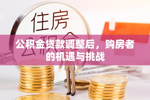 郧西公积金贷款调整后，购房者的机遇与挑战