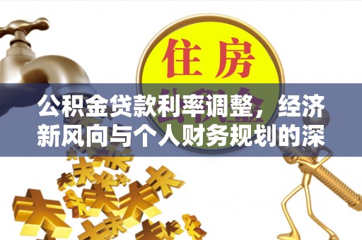 郧西公积金贷款利率调整，经济新风向与个人财务规划的深远影响
