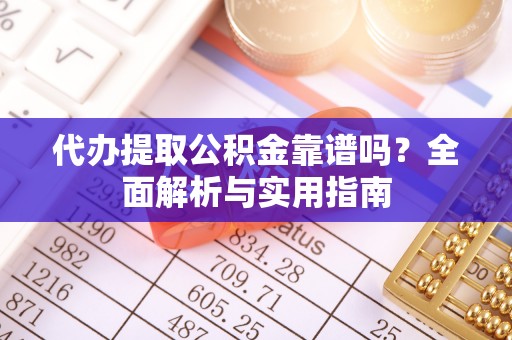 郧西代办提取公积金靠谱吗？全面解析与实用指南