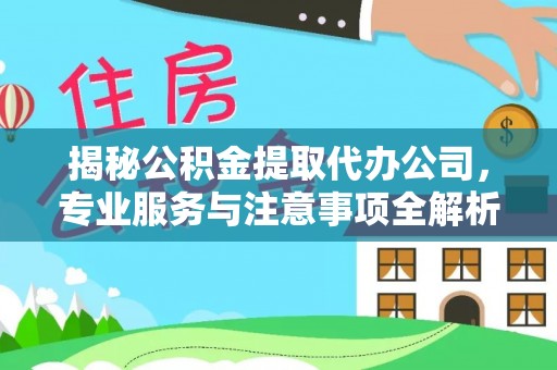 郧西揭秘公积金提取代办公司，专业服务与注意事项全解析