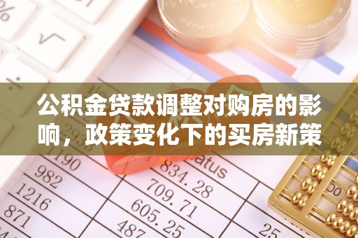 郧西公积金贷款调整对购房的影响，政策变化下的买房新策略