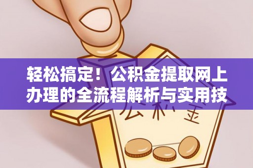 郧西轻松搞定！公积金提取网上办理的全流程解析与实用技巧