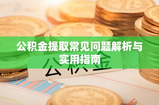 郧西公积金提取常见问题解析与实用指南