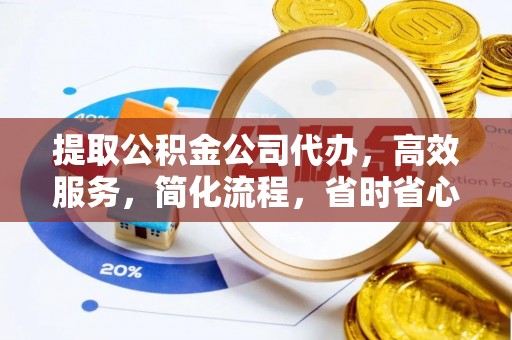 郧西提取公积金公司代办，高效服务，简化流程，省时省心