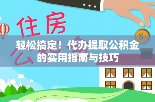 郧西轻松搞定！代办提取公积金的实用指南与技巧