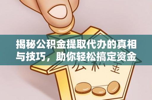 郧西揭秘公积金提取代办的真相与技巧，助你轻松搞定资金问题