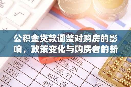 郧西公积金贷款调整对购房的影响，政策变化与购房者的新机遇