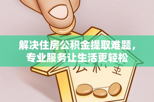 郧西解决住房公积金提取难题，专业服务让生活更轻松