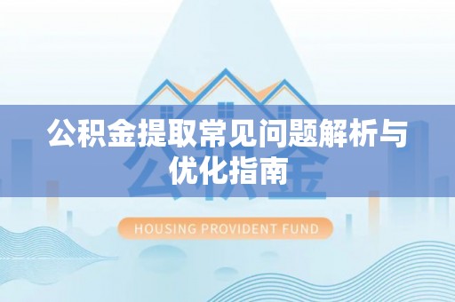 郧西公积金提取常见问题解析与优化指南