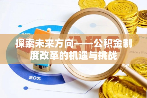 郧西探索未来方向——公积金制度改革的机遇与挑战