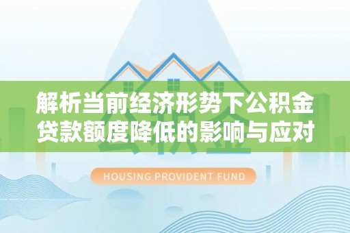 郧西解析当前经济形势下公积金贷款额度降低的影响与应对策略