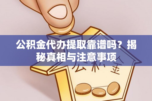 郧西公积金代办提取靠谱吗？揭秘真相与注意事项