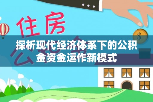 郧西探析现代经济体系下的公积金资金运作新模式