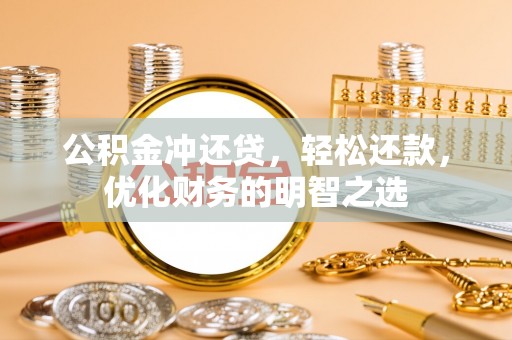 郧西公积金冲还贷，轻松还款，优化财务的明智之选