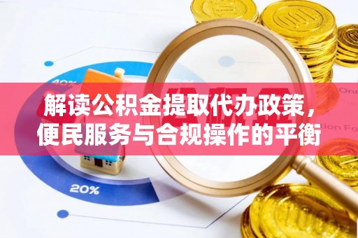 郧西解读公积金提取代办政策，便民服务与合规操作的平衡之道