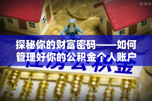 郧西探秘你的财富密码——如何管理好你的公积金个人账户信息