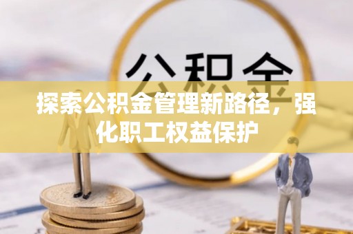 郧西探索公积金管理新路径，强化职工权益保护