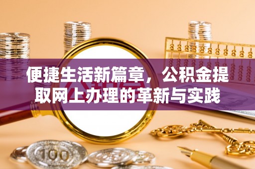 郧西便捷生活新篇章，公积金提取网上办理的革新与实践