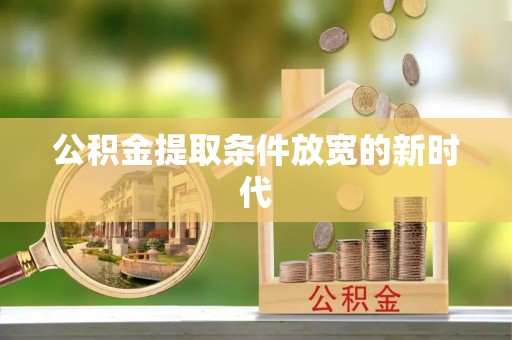 郧西公积金提取条件放宽的新时代