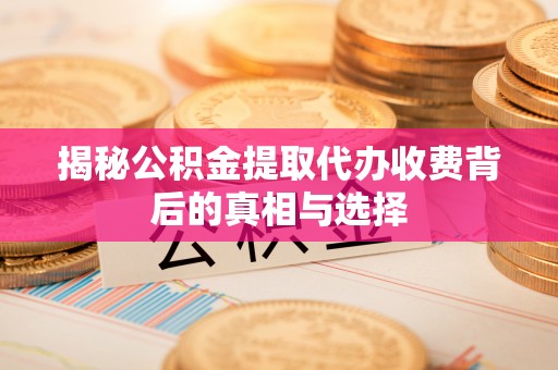 郧西揭秘公积金提取代办收费背后的真相与选择