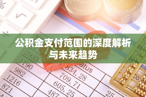 郧西公积金支付范围的深度解析与未来趋势