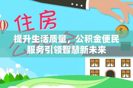 郧西提升生活质量，公积金便民服务引领智慧新未来
