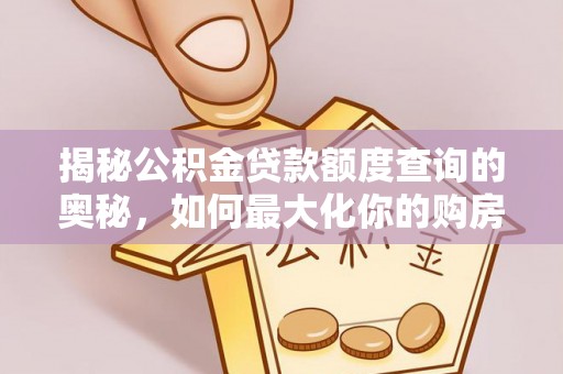 郧西揭秘公积金贷款额度查询的奥秘，如何最大化你的购房资金