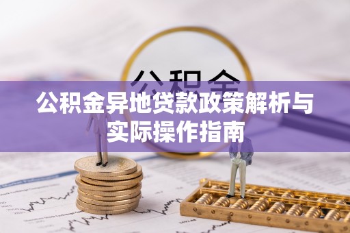 郧西公积金异地贷款政策解析与实际操作指南