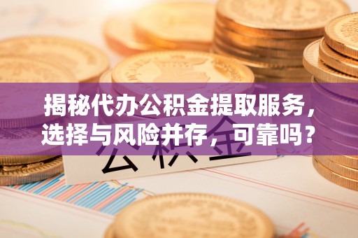 郧西揭秘代办公积金提取服务，选择与风险并存，可靠吗？