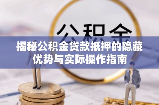 郧西揭秘公积金贷款抵押的隐藏优势与实际操作指南