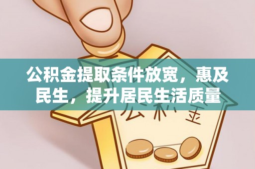 郧西公积金提取条件放宽，惠及民生，提升居民生活质量