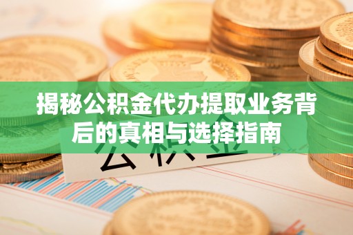 郧西揭秘公积金代办提取业务背后的真相与选择指南