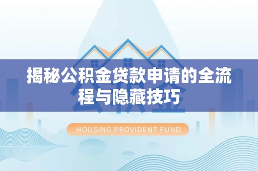 郧西揭秘公积金贷款申请的全流程与隐藏技巧