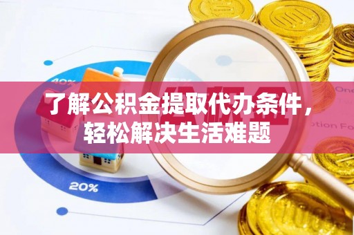 郧西了解公积金提取代办条件，轻松解决生活难题