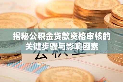 郧西揭秘公积金贷款资格审核的关键步骤与影响因素