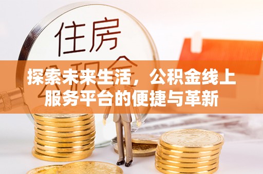 郧西探索未来生活，公积金线上服务平台的便捷与革新