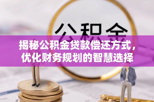 郧西揭秘公积金贷款偿还方式，优化财务规划的智慧选择