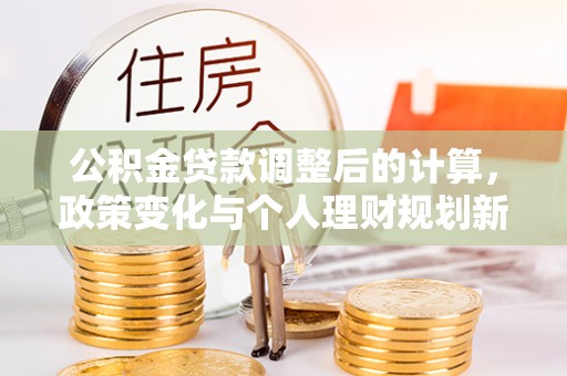 郧西公积金贷款调整后的计算，政策变化与个人理财规划新方向